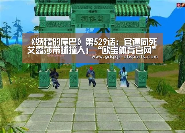 《妖精的尾巴》第529话:官逼同死 艾露莎带球撞人!“欧宝体育官网”(图1) 欧宝电竞