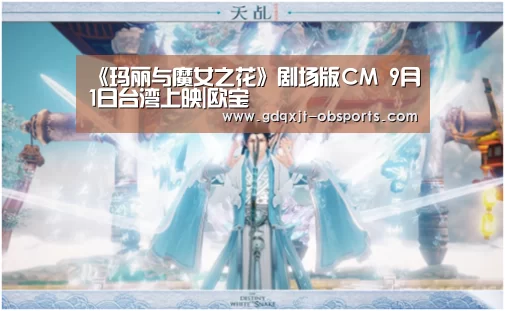 《玛丽与魔女之花》剧场版CM 9月1日台湾上映|欧宝(图1) 欧宝