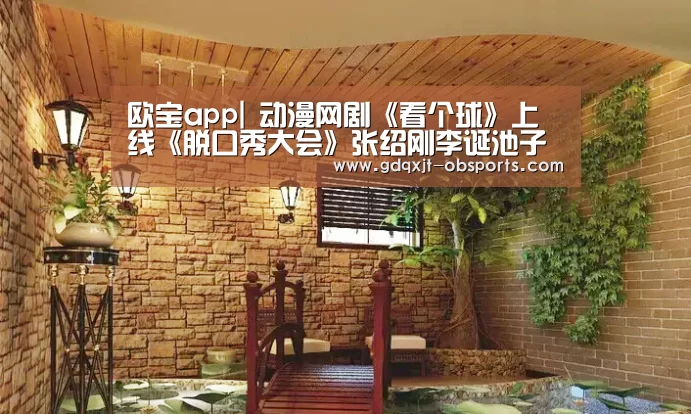 欧宝app|
动漫网剧《看个球》上线《脱口秀大会》张绍刚李诞池子搞事